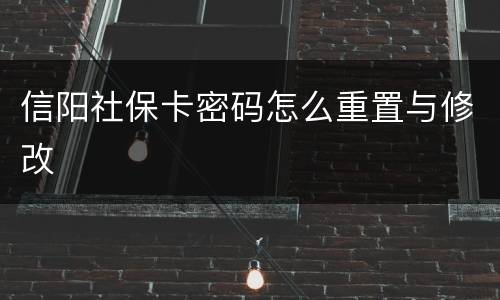 信阳社保卡密码怎么重置与修改