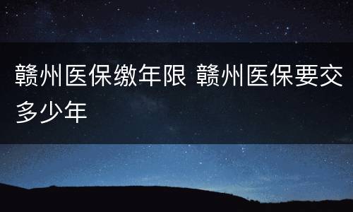 赣州医保缴年限 赣州医保要交多少年