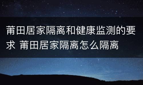 莆田居家隔离和健康监测的要求 莆田居家隔离怎么隔离