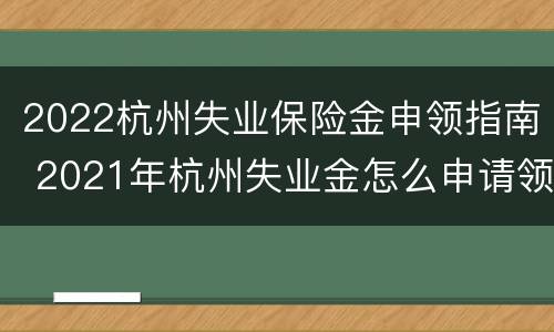 2022杭州失业保险金申领指南 2021年杭州失业金怎么申请领取