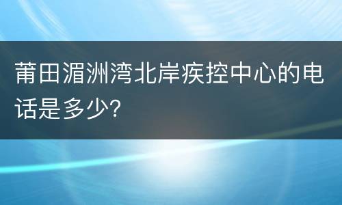 莆田湄洲湾北岸疾控中心的电话是多少？