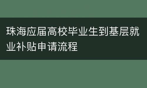 珠海应届高校毕业生到基层就业补贴申请流程