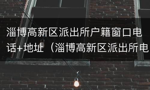 淄博高新区派出所户籍窗口电话+地址（淄博高新区派出所电话号码是多少）