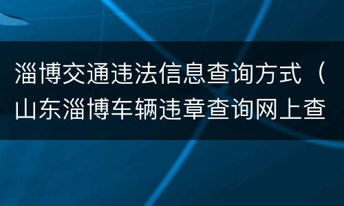 淄博交通违法信息查询方式（山东淄博车辆违章查询网上查询）