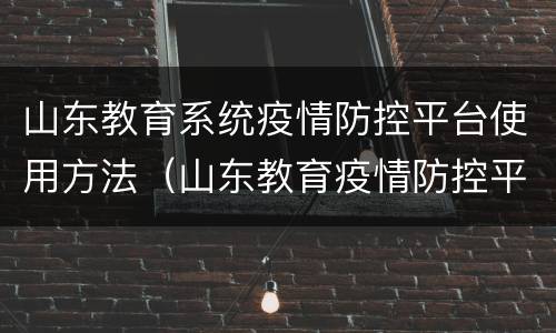 山东教育系统疫情防控平台使用方法（山东教育疫情防控平台怎么登录）