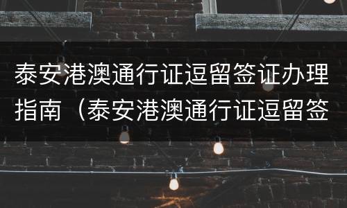 泰安港澳通行证逗留签证办理指南（泰安港澳通行证逗留签证办理指南最新）