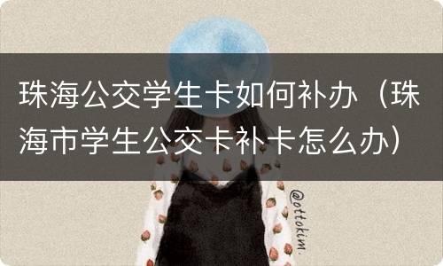 珠海公交学生卡如何补办（珠海市学生公交卡补卡怎么办）