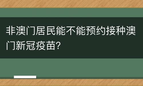 非澳门居民能不能预约接种澳门新冠疫苗？