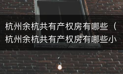 杭州余杭共有产权房有哪些（杭州余杭共有产权房有哪些小区）