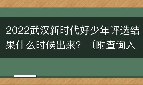 2022武汉新时代好少年评选结果什么时候出来？（附查询入口）