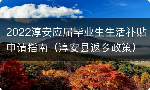 2022淳安应届毕业生生活补贴申请指南（淳安县返乡政策）