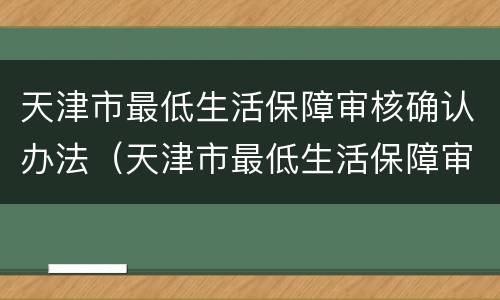 天津市最低生活保障审核确认办法（天津市最低生活保障审核确认办法最新）