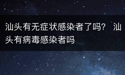 汕头有无症状感染者了吗？ 汕头有病毒感染者吗