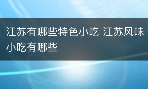 江苏有哪些特色小吃 江苏风味小吃有哪些