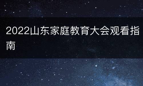 2022山东家庭教育大会观看指南