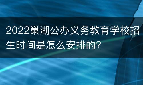 2022巢湖公办义务教育学校招生时间是怎么安排的?