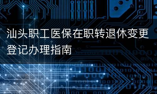 汕头职工医保在职转退休变更登记办理指南