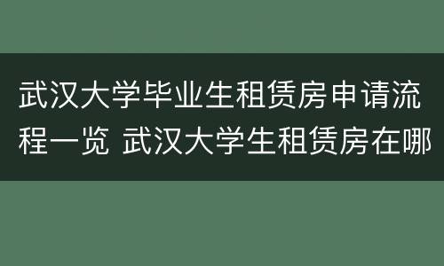 武汉大学毕业生租赁房申请流程一览 武汉大学生租赁房在哪