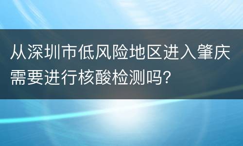 从深圳市低风险地区进入肇庆需要进行核酸检测吗？