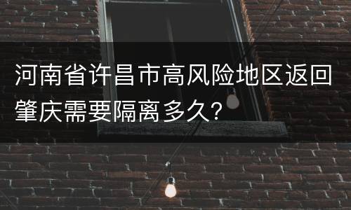 河南省许昌市高风险地区返回肇庆需要隔离多久？