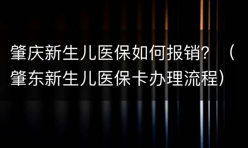 肇庆新生儿医保如何报销？（肇东新生儿医保卡办理流程）