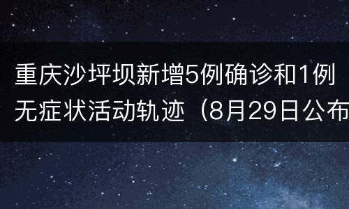 重庆沙坪坝新增5例确诊和1例无症状活动轨迹（8月29日公布）