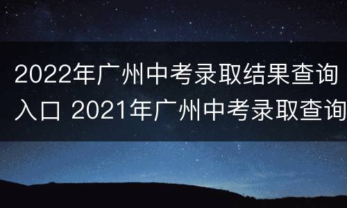 2022年广州中考录取结果查询入口 2021年广州中考录取查询