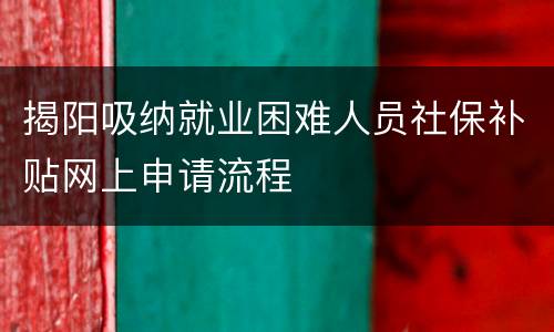 揭阳吸纳就业困难人员社保补贴网上申请流程