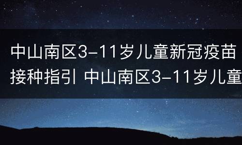 中山南区3-11岁儿童新冠疫苗接种指引 中山南区3-11岁儿童新冠疫苗接种指引查询