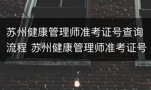 苏州健康管理师准考证号查询流程 苏州健康管理师准考证号查询流程怎么查