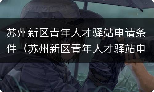 苏州新区青年人才驿站申请条件（苏州新区青年人才驿站申请条件是什么）