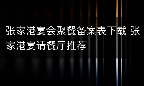 张家港宴会聚餐备案表下载 张家港宴请餐厅推荐