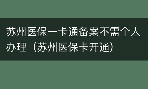 苏州医保一卡通备案不需个人办理（苏州医保卡开通）