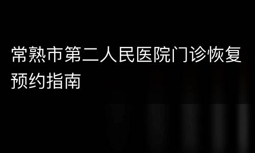 常熟市第二人民医院门诊恢复预约指南