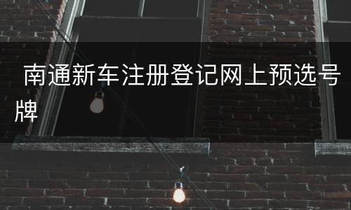  南通新车注册登记网上预选号牌