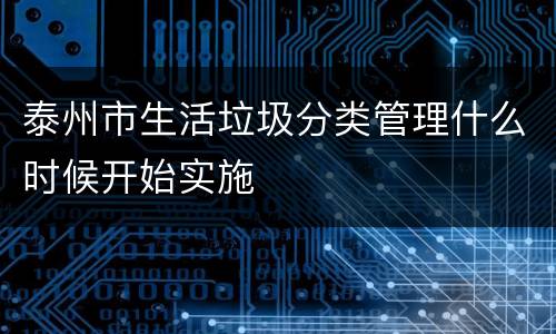 泰州市生活垃圾分类管理什么时候开始实施
