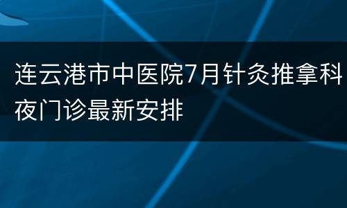 连云港市中医院7月针灸推拿科夜门诊最新安排