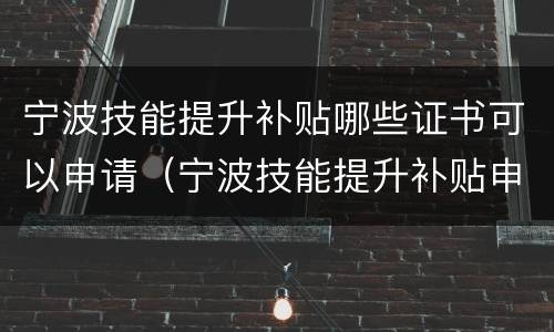 宁波技能提升补贴哪些证书可以申请（宁波技能提升补贴申请条件）