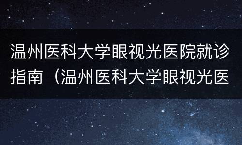 温州医科大学眼视光医院就诊指南（温州医科大学眼视光医院预约）