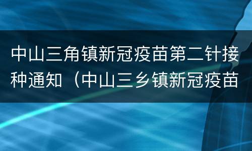 中山三角镇新冠疫苗第二针接种通知（中山三乡镇新冠疫苗）
