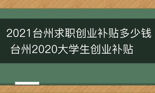 2021台州求职创业补贴多少钱 台州2020大学生创业补贴