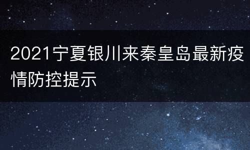 2021宁夏银川来秦皇岛最新疫情防控提示