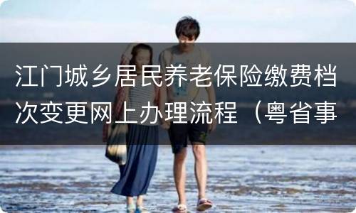 江门城乡居民养老保险缴费档次变更网上办理流程（粤省事）