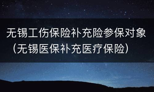 无锡工伤保险补充险参保对象（无锡医保补充医疗保险）