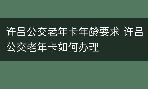 许昌公交老年卡年龄要求 许昌公交老年卡如何办理