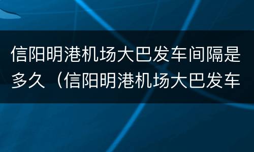 信阳明港机场大巴发车间隔是多久（信阳明港机场大巴发车间隔是多久的）