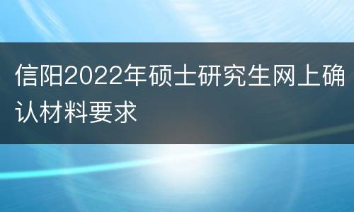 信阳2022年硕士研究生网上确认材料要求