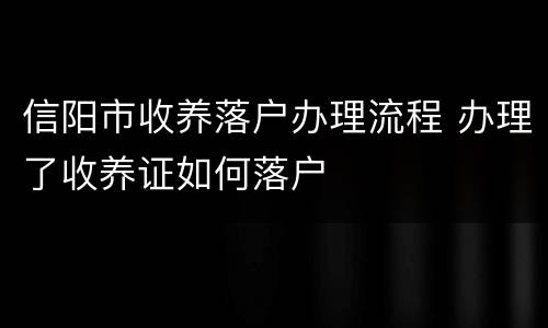 信阳市收养落户办理流程 办理了收养证如何落户