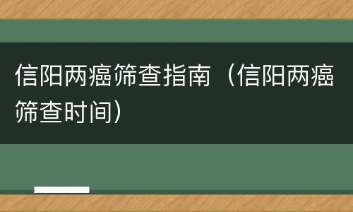 信阳两癌筛查指南（信阳两癌筛查时间）