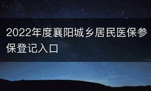 2022年度襄阳城乡居民医保参保登记入口